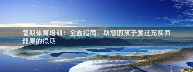 极悦平台官网登录：暑期体育培训：全面指南，助您的孩子