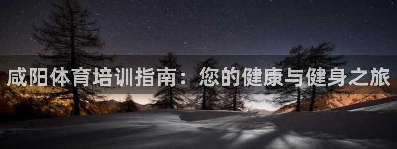 极悦平台官方网站是什么软件：咸阳体育培训指南：您的健