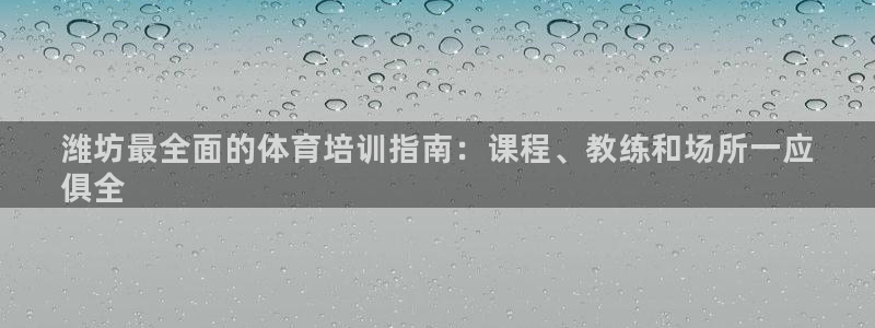 极悦平台和蓝狮平台区别在哪：潍坊最全面的体育培训指南