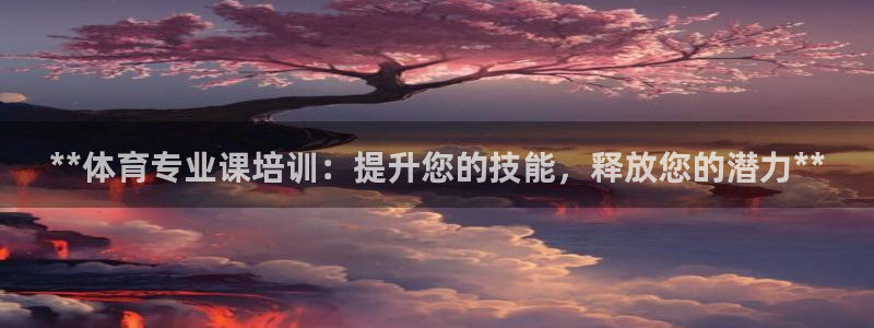 极悦娱乐股东有哪些：**体育专业课培训：提升您的技能