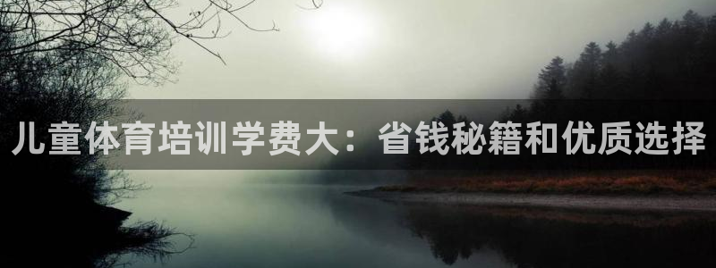 极悦娱乐官网最新版本更新内容是什么：儿童体育培训学费