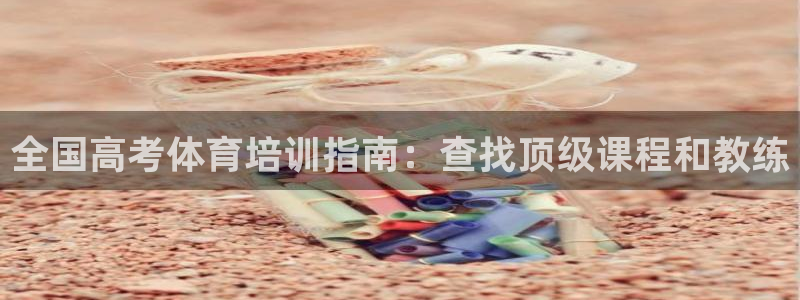 舒客极悦牙膏：全国高考体育培训指南：查找顶级课程和教