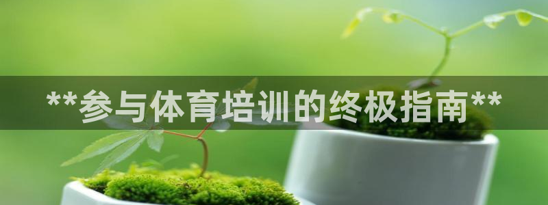 极悦平台代理怎么做：**参与体育培训的终极指南**