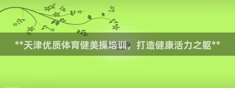 极悦平台城7O777：**天津优质体育健美操培训，打