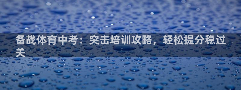 极悦平台注册资金多少亿：备战体育中考：突击培训攻略，