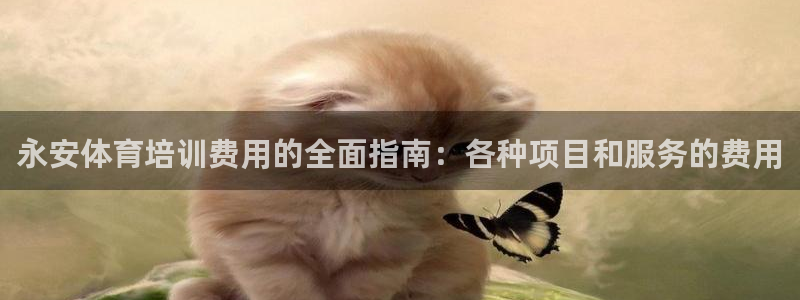 极悦娱乐部7O777：永安体育培训费用的全面指南：各