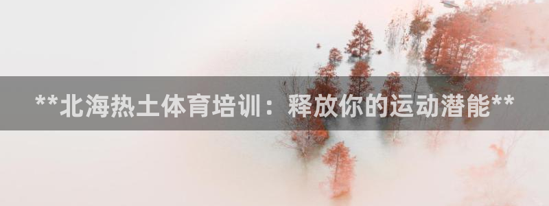 极悦牙膏怎么样好用吗：**北海热土体育培训：释放你的