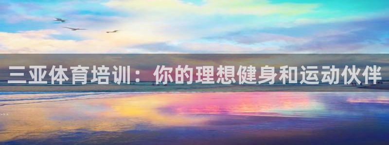 极悦平台官网登录入口：三亚体育培训：你的理想健身和运