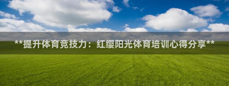 极悦平台告7O777：**提升体育竞技力：红缨阳光体