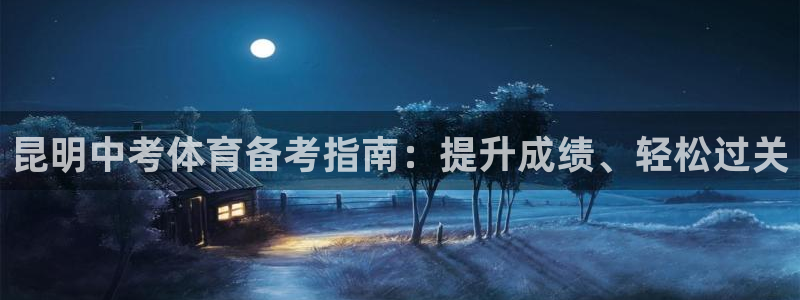 极悦平台是什么：昆明中考体育备考指南：提升成绩、轻松