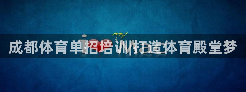 极悦娱乐官网最新版本更新内容：成都体育单招培训|打造