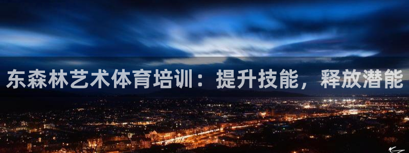 极悦平台官方网站下载安卓：东森林艺术体育培训：提升技