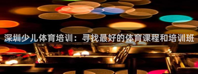 极悦平台是干什么的软件：深圳少儿体育培训：寻找最好的
