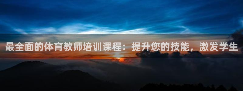 极悦娱乐代理人是谁：最全面的体育教师培训课程：提升您