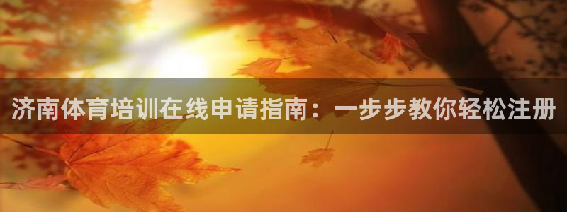 极悦平台官方网站入口网址：济南体育培训在线申请指南：