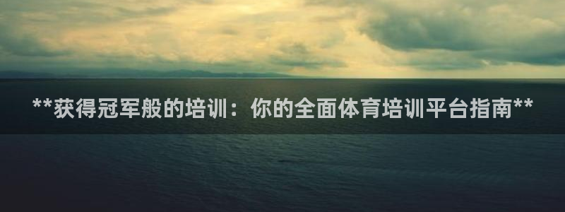 极悦平台官网下载中心网址：**获得冠军般的培训：你的