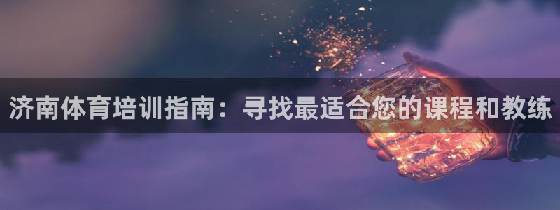 极悦娱乐最新版本更新内容介绍：济南体育培训指南：寻找