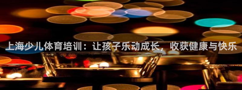 极悦官网旗舰店地址：上海少儿体育培训：让孩子乐动成长