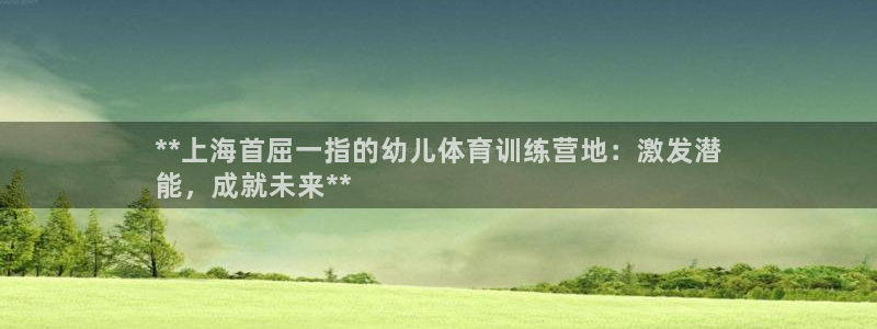 极悦娱乐代理多少钱：**上海首屈一指的幼儿体育训练营