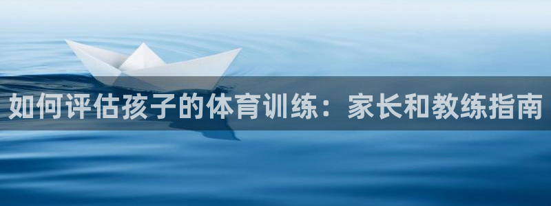 极悦平台注册资金多少钱：如何评估孩子的体育训练：家长