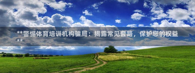 极悦平台注册登录入口官网：**警惕体育培训机构骗局：