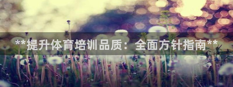 极悦平台官网登录入口网址查询：**提升体育培训品质：全面方针
