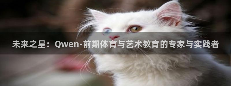 石家庄极悦空间设计有限公司：未来之星：Qwen-前期体育与艺